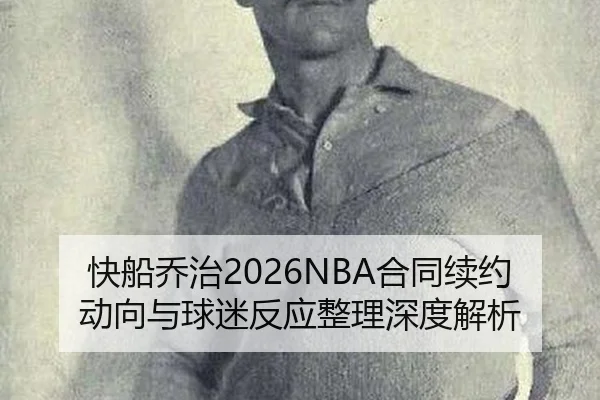 快船乔治2026NBA合同续约动向与球迷反应整理深度解析